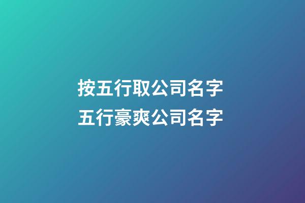 按五行取公司名字 五行豪爽公司名字-第1張-公司起名-玄機派